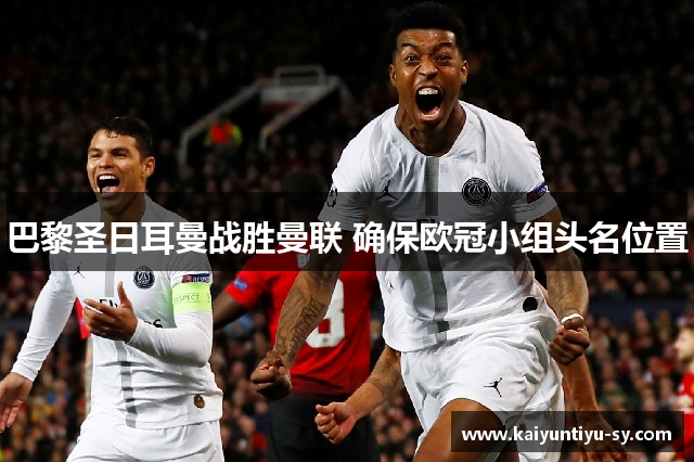 巴黎圣日耳曼战胜曼联 确保欧冠小组头名位置