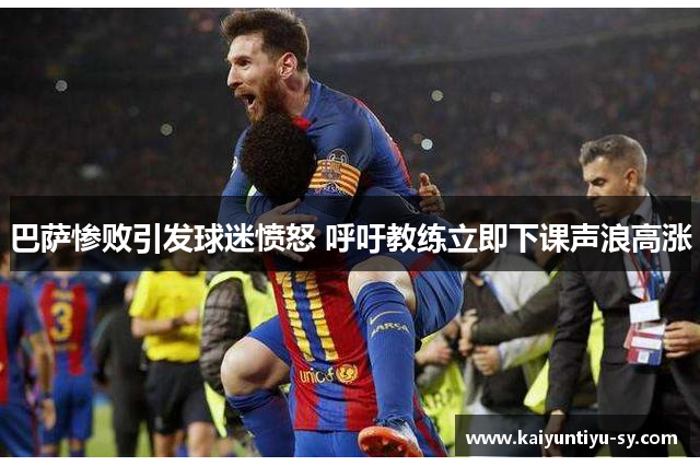 巴萨惨败引发球迷愤怒 呼吁教练立即下课声浪高涨