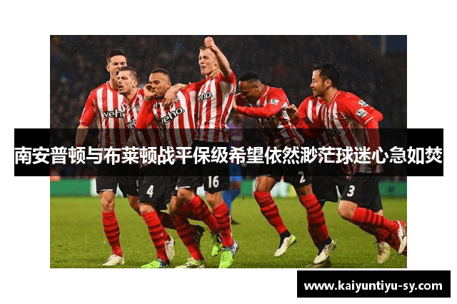 南安普顿与布莱顿战平保级希望依然渺茫球迷心急如焚