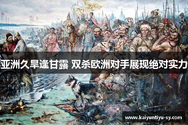 亚洲久旱逢甘露 双杀欧洲对手展现绝对实力