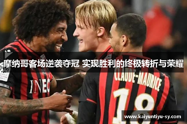 摩纳哥客场逆袭夺冠 实现胜利的终极转折与荣耀
