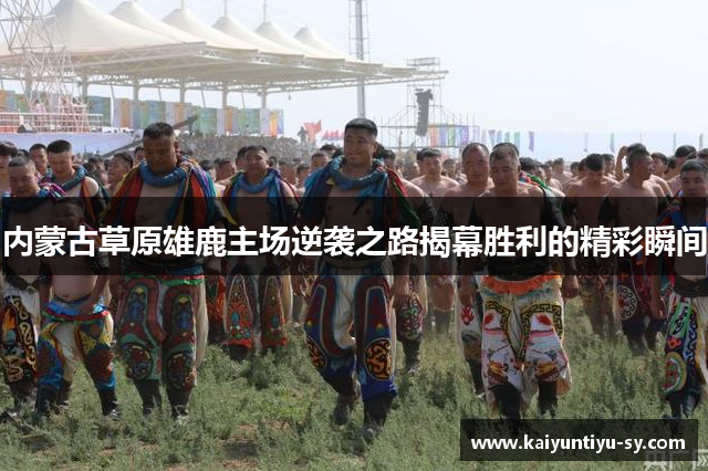 内蒙古草原雄鹿主场逆袭之路揭幕胜利的精彩瞬间