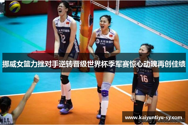 挪威女篮力挫对手逆转晋级世界杯季军赛惊心动魄再创佳绩