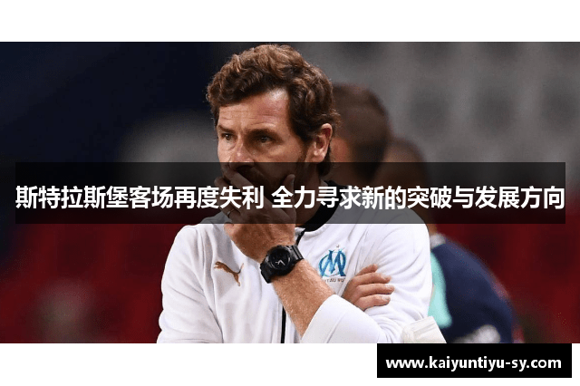 斯特拉斯堡客场再度失利 全力寻求新的突破与发展方向