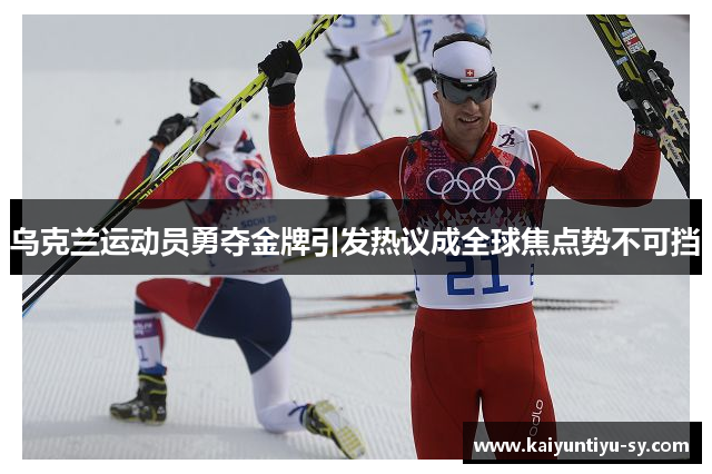 乌克兰运动员勇夺金牌引发热议成全球焦点势不可挡