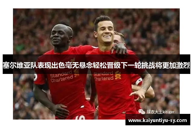塞尔维亚队表现出色毫无悬念轻松晋级下一轮挑战将更加激烈