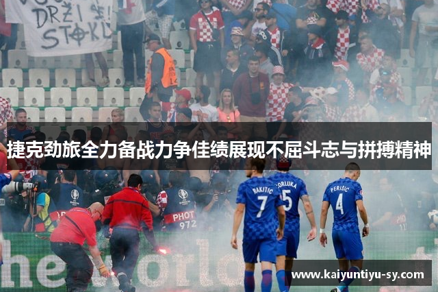 捷克劲旅全力备战力争佳绩展现不屈斗志与拼搏精神