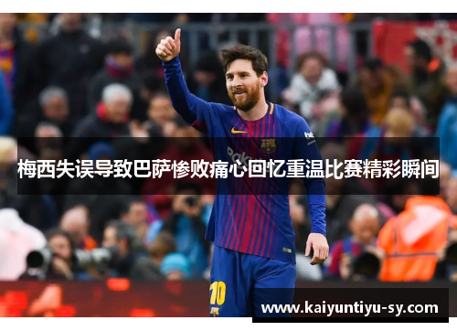 梅西失误导致巴萨惨败痛心回忆重温比赛精彩瞬间