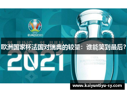 欧洲国家杯法国对瑞典的较量：谁能笑到最后？