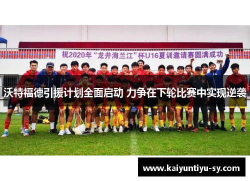 沃特福德引援计划全面启动 力争在下轮比赛中实现逆袭