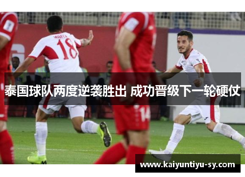 泰国球队两度逆袭胜出 成功晋级下一轮硬仗