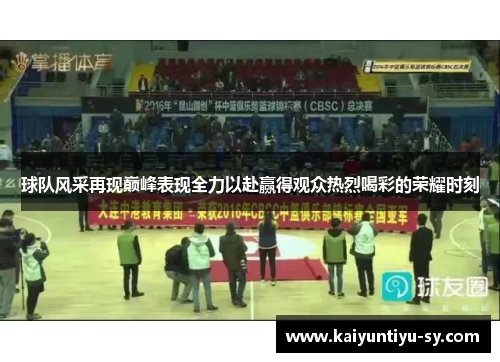 球队风采再现巅峰表现全力以赴赢得观众热烈喝彩的荣耀时刻