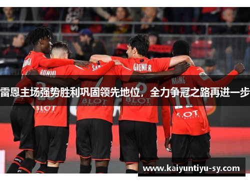 雷恩主场强势胜利巩固领先地位，全力争冠之路再进一步