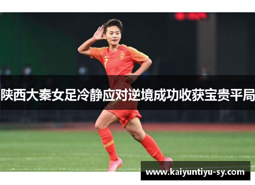 陕西大秦女足冷静应对逆境成功收获宝贵平局
