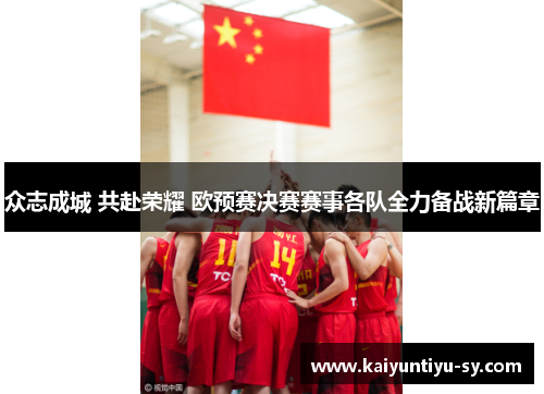 众志成城 共赴荣耀 欧预赛决赛赛事各队全力备战新篇章