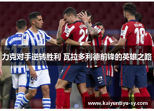 力克对手逆转胜利 瓦拉多利德前锋的英雄之路