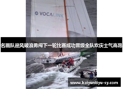 名画队迎风破浪勇闯下一轮比赛成功晋级全队欢庆士气高昂