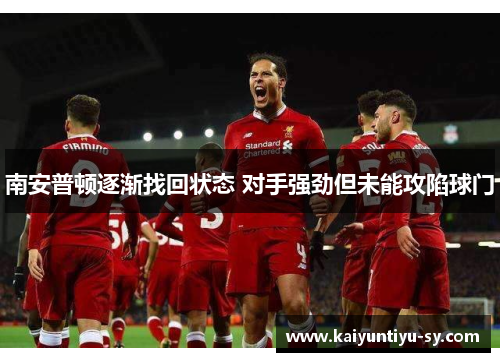 南安普顿逐渐找回状态 对手强劲但未能攻陷球门