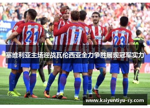 塞维利亚主场迎战瓦伦西亚全力争胜展现冠军实力