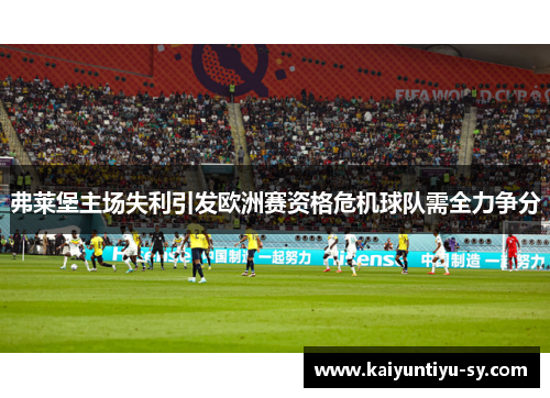 弗莱堡主场失利引发欧洲赛资格危机球队需全力争分
