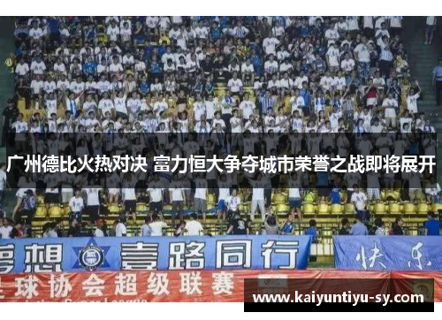 广州德比火热对决 富力恒大争夺城市荣誉之战即将展开