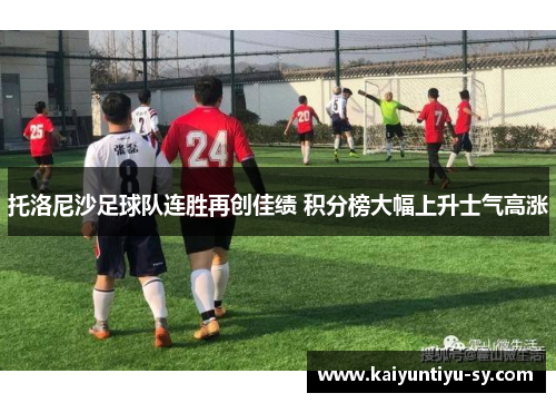 托洛尼沙足球队连胜再创佳绩 积分榜大幅上升士气高涨