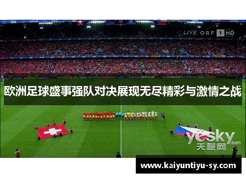 欧洲足球盛事强队对决展现无尽精彩与激情之战
