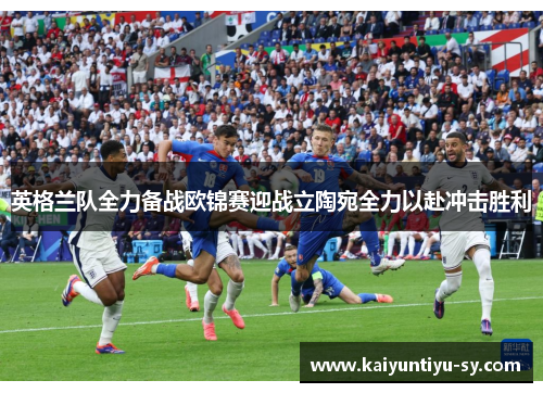 英格兰队全力备战欧锦赛迎战立陶宛全力以赴冲击胜利