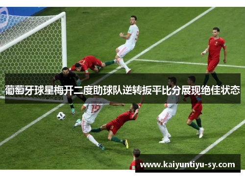 葡萄牙球星梅开二度助球队逆转扳平比分展现绝佳状态