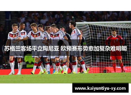 苏格兰客场平立陶尼亚 欧预赛形势愈加复杂难明朗