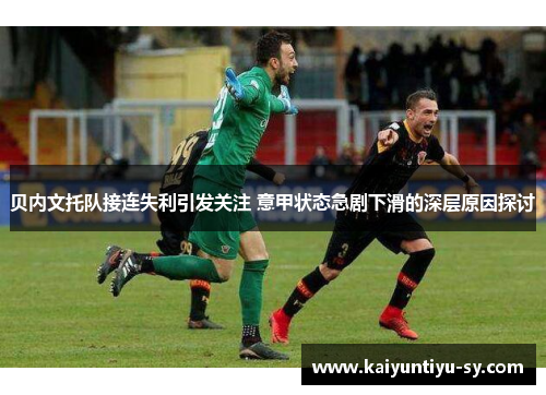 贝内文托队接连失利引发关注 意甲状态急剧下滑的深层原因探讨