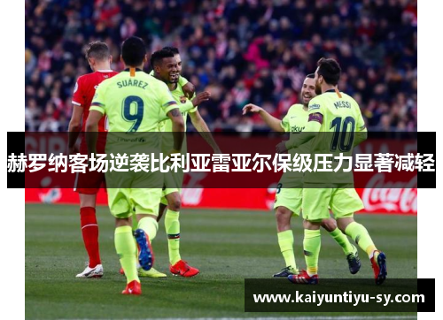 赫罗纳客场逆袭比利亚雷亚尔保级压力显著减轻