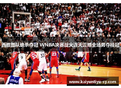 西雅图队绝杀夺冠 WNBA决赛战火连天震撼全场勇夺桂冠