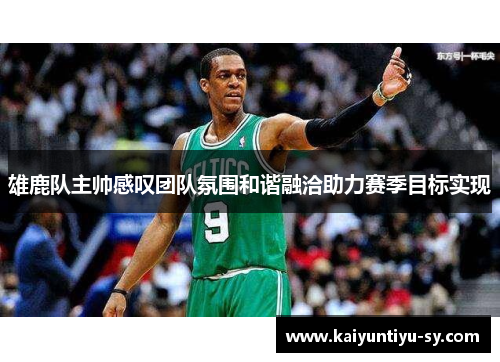 雄鹿队主帅感叹团队氛围和谐融洽助力赛季目标实现
