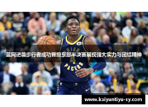 篮网逆袭步行者成功晋级东部半决赛展现强大实力与团结精神