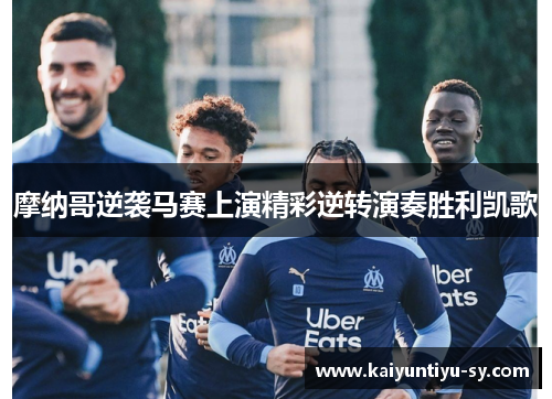 摩纳哥逆袭马赛上演精彩逆转演奏胜利凯歌