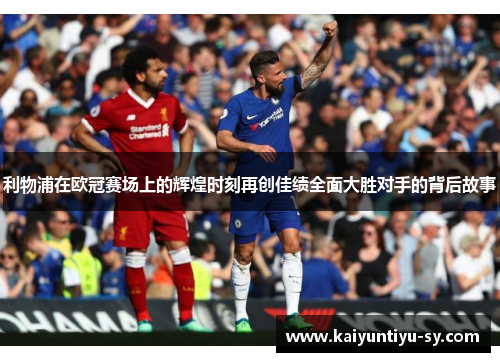 利物浦在欧冠赛场上的辉煌时刻再创佳绩全面大胜对手的背后故事