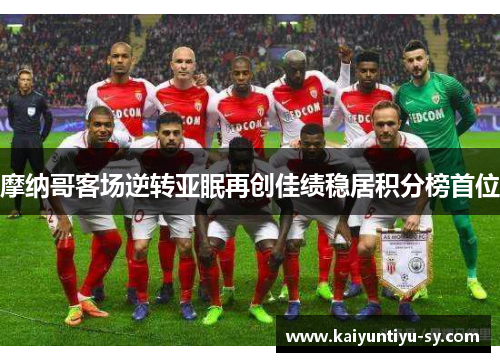 摩纳哥客场逆转亚眠再创佳绩稳居积分榜首位