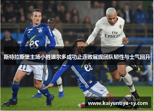 斯特拉斯堡主场小胜波尔多成功止连败展现团队韧性与士气回升