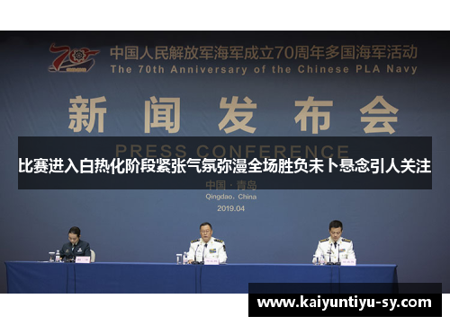 比赛进入白热化阶段紧张气氛弥漫全场胜负未卜悬念引人关注