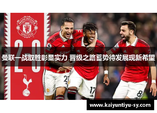 曼联一战取胜彰显实力 晋级之路蓄势待发展现新希望