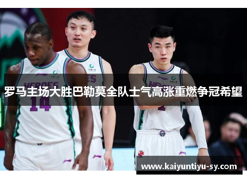 罗马主场大胜巴勒莫全队士气高涨重燃争冠希望