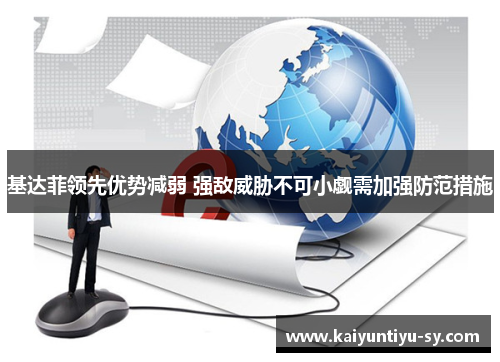 基达菲领先优势减弱 强敌威胁不可小觑需加强防范措施