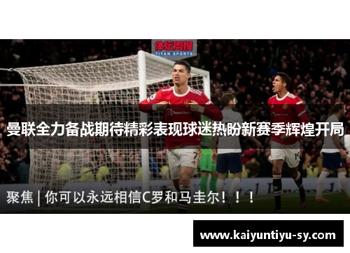 曼联全力备战期待精彩表现球迷热盼新赛季辉煌开局