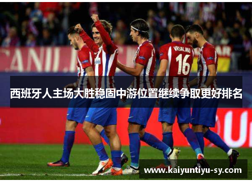 西班牙人主场大胜稳固中游位置继续争取更好排名