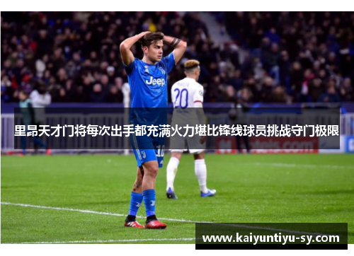 里昂天才门将每次出手都充满火力堪比锋线球员挑战守门极限