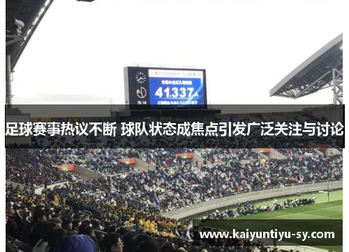 足球赛事热议不断 球队状态成焦点引发广泛关注与讨论