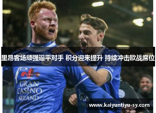 里昂客场顽强逼平对手 积分迎来提升 持续冲击欧战席位