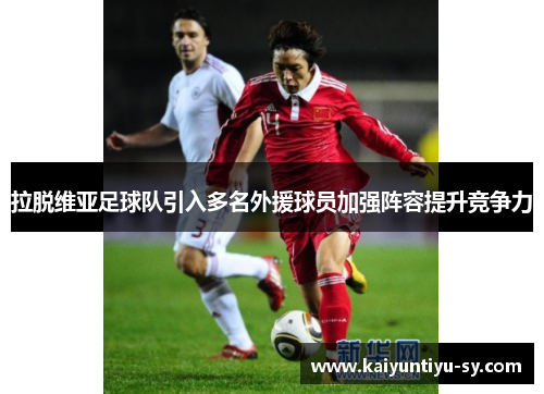 拉脱维亚足球队引入多名外援球员加强阵容提升竞争力