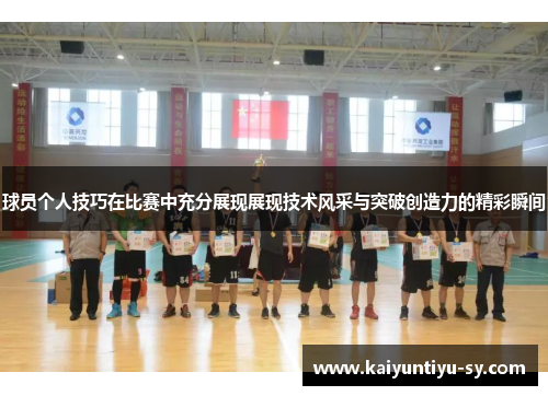 球员个人技巧在比赛中充分展现展现技术风采与突破创造力的精彩瞬间